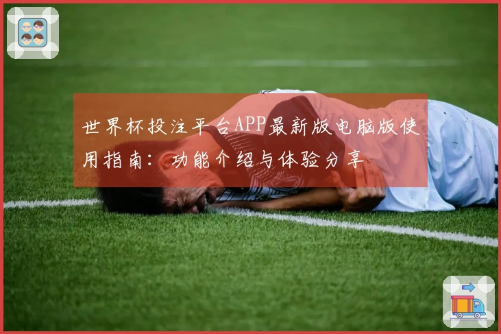世界杯投注平台APP最新版电脑版使用指南：功能介绍与体验分享