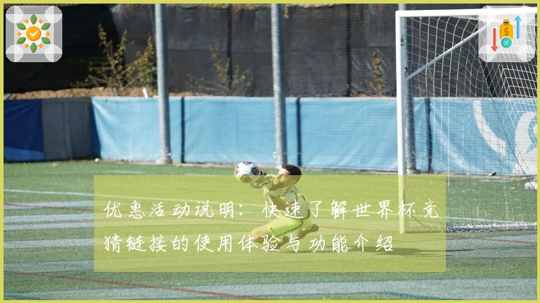 优惠活动说明:快速了解世界杯竞猜链接的使用体验与功能介绍