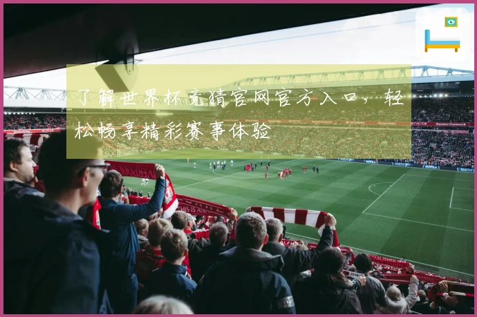 了解世界杯竞猜官网官方入口，轻松畅享精彩赛事体验
