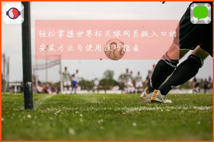 轻松掌握世界杯买球网页版入口的安装方法与使用技巧指南