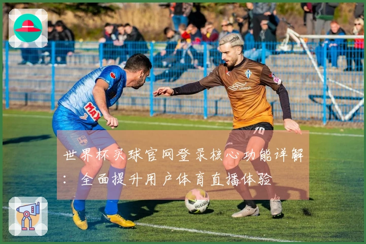 世界杯买球官网登录核心功能详解：全面提升用户体育直播体验