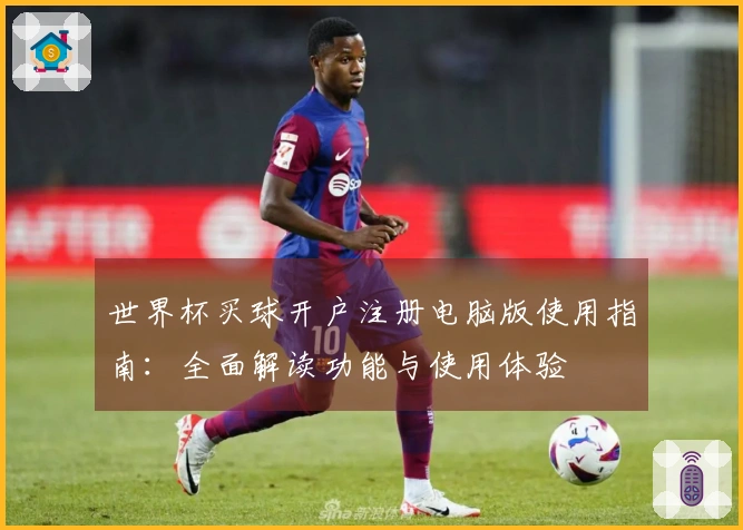 世界杯买球开户注册电脑版使用指南：全面解读功能与使用体验