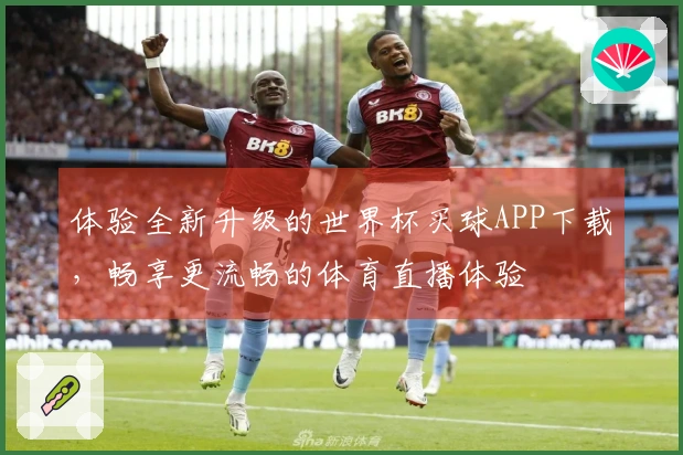 体验全新升级的世界杯买球APP下载，畅享更流畅的体育直播体验