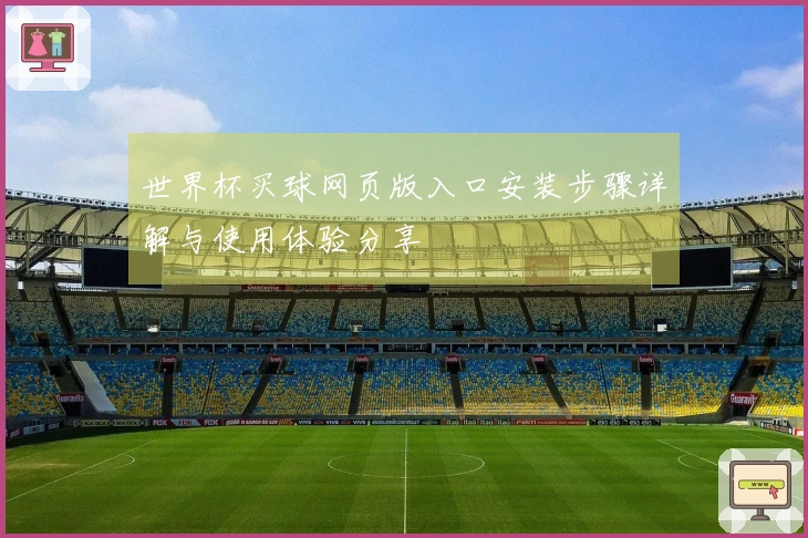 世界杯买球网页版入口安装步骤详解与使用体验分享