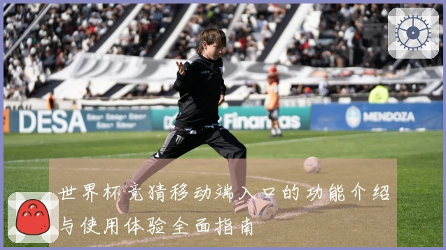 世界杯竞猜移动端入口的功能介绍与使用体验全面指南