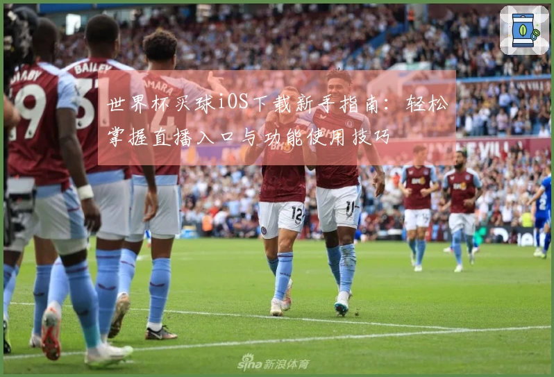 世界杯买球iOS下载新手指南：轻松掌握直播入口与功能使用技巧