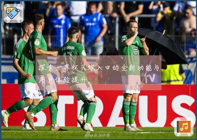 探索世界杯买球入口的全新功能与用户体验提升