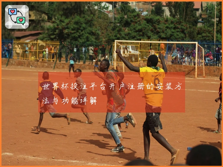 世界杯投注平台开户注册的安装方法与功能详解