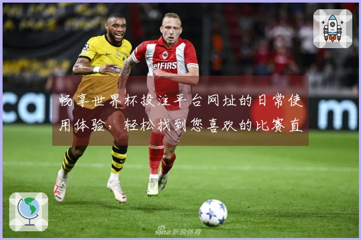 畅享世界杯投注平台网址的日常使用体验，轻松找到您喜欢的比赛直播！