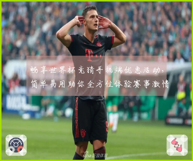 畅享世界杯竞猜手机端优惠活动，简单易用助你全方位体验赛事激情